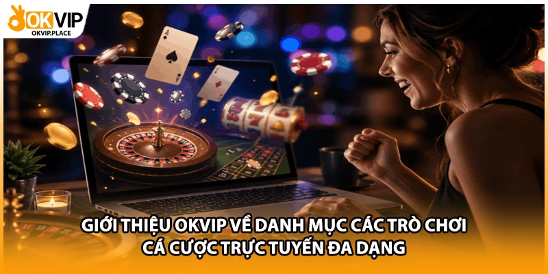 Giới thiệu OKVIP về danh mục các trò chơi cá cược trực tuyến đa dạng